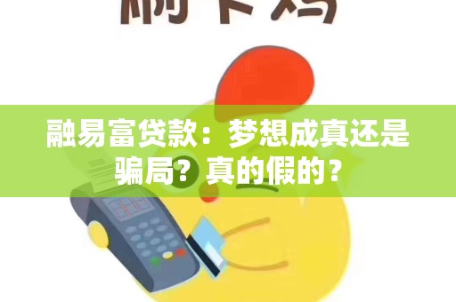 融易富贷款：梦想成真还是骗局？真的假的？