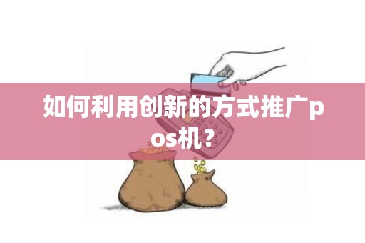如何利用创新的方式推广pos机？