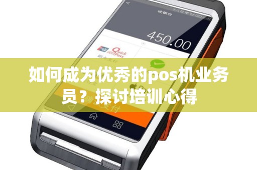 如何成为优秀的pos机业务员？探讨培训心得