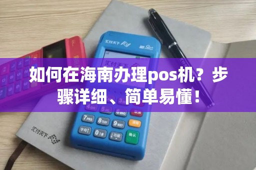 如何在海南办理pos机？步骤详细、简单易懂！