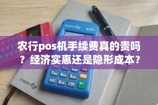 农行pos机手续费真的贵吗？经济实惠还是隐形成本？