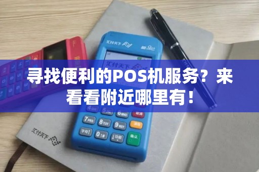 寻找便利的POS机服务？来看看附近哪里有！