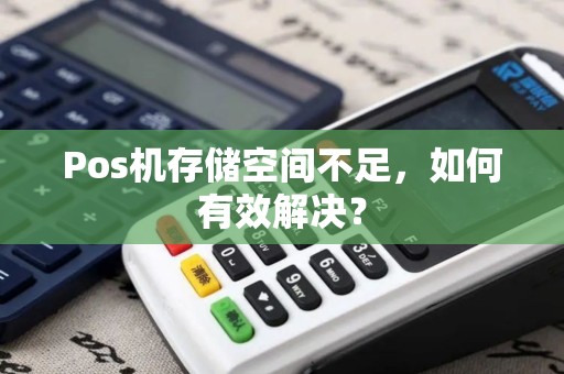 Pos机存储空间不足，如何有效解决？