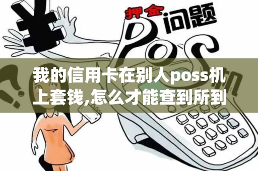 我的信用卡在别人poss机上套钱,怎么才能查到所到账户