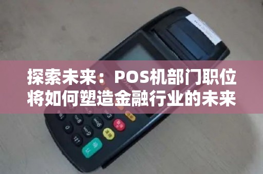 探索未来：POS机部门职位将如何塑造金融行业的未来？