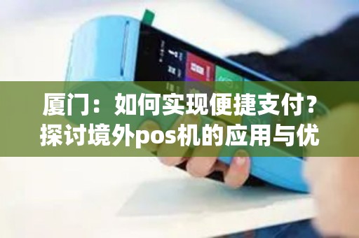 厦门：如何实现便捷支付？探讨境外pos机的应用与优势