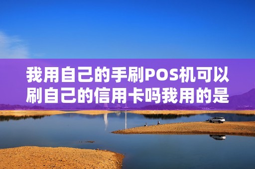 我用自己的手刷POS机可以刷自己的信用卡吗我用的是乐...