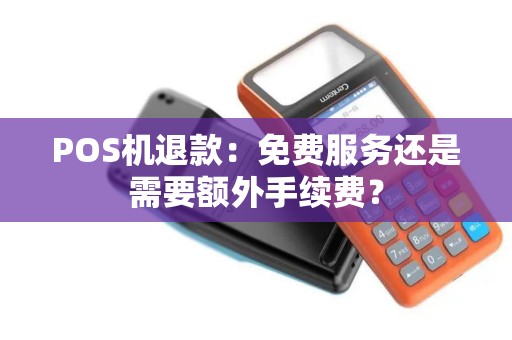POS机退款：免费服务还是需要额外手续费？