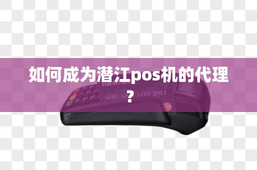 如何成为潜江pos机的代理？