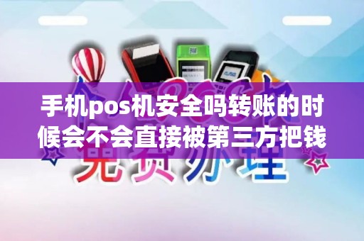 手机pos机安全吗转账的时候会不会直接被第三方把钱给吃啦……