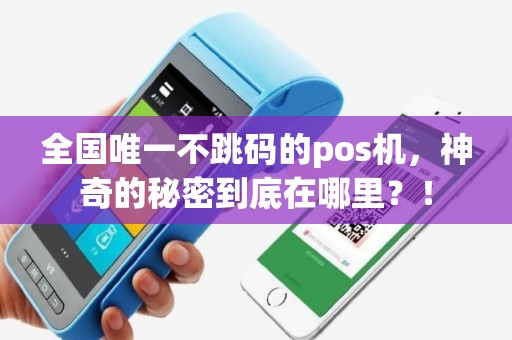全国唯一不跳码的pos机，神奇的秘密到底在哪里？！