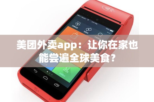 美团外卖app：让你在家也能尝遍全球美食？