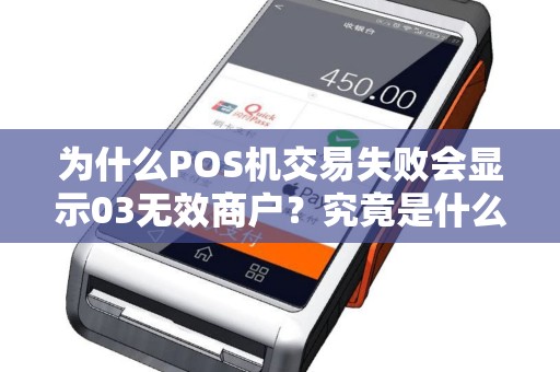 为什么POS机交易失败会显示03无效商户？究竟是什么原因导致这种情况发生？