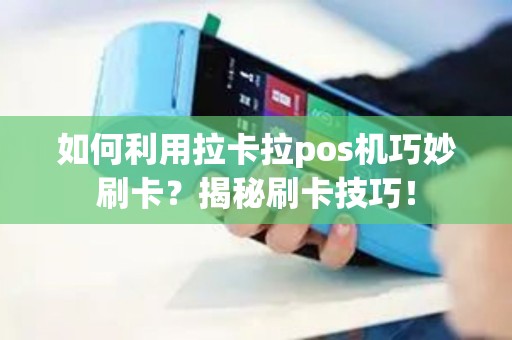如何利用拉卡拉pos机巧妙刷卡？揭秘刷卡技巧！