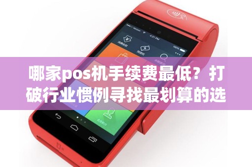 哪家pos机手续费最低？打破行业惯例寻找最划算的选择！