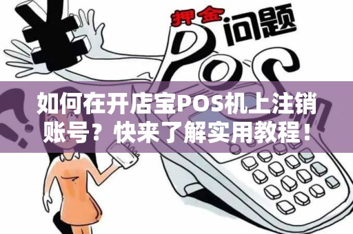 如何在开店宝POS机上注销账号？快来了解实用教程！