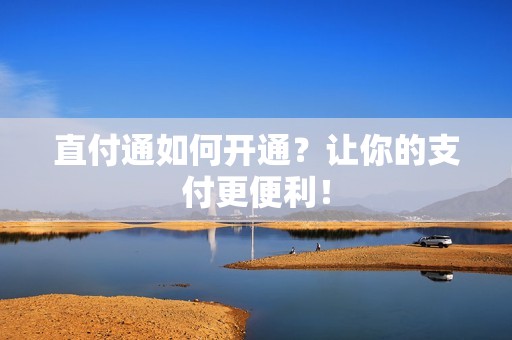 直付通如何开通？让你的支付更便利！