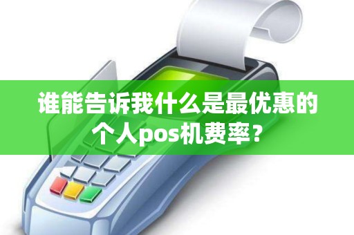谁能告诉我什么是最优惠的个人pos机费率？