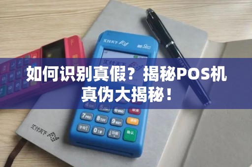 如何识别真假？揭秘POS机真伪大揭秘！