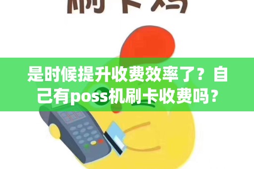 是时候提升收费效率了？自己有poss机刷卡收费吗？