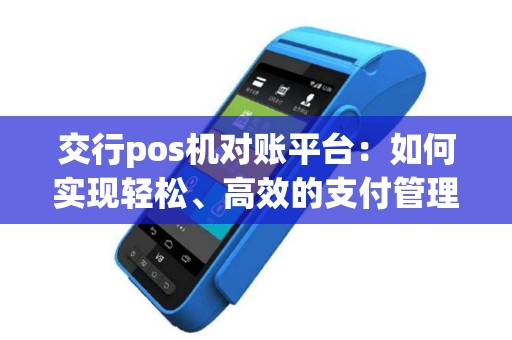 交行pos机对账平台：如何实现轻松、高效的支付管理？