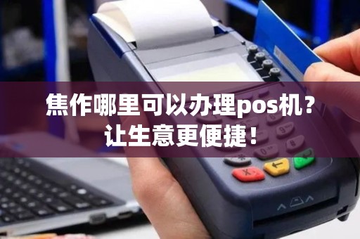 焦作哪里可以办理pos机？让生意更便捷！