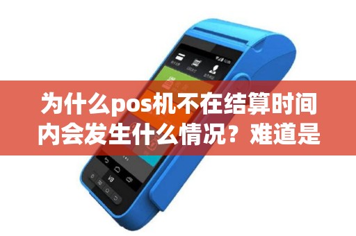 为什么pos机不在结算时间内会发生什么情况？难道是出了什么问题吗？
