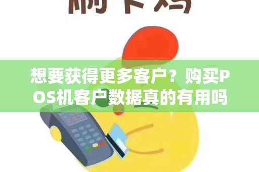 想要获得更多客户？购买POS机客户数据真的有用吗？