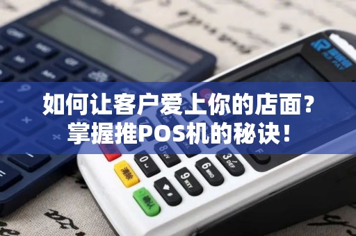如何让客户爱上你的店面？掌握推POS机的秘诀！
