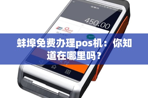 蚌埠免费办理pos机：你知道在哪里吗？