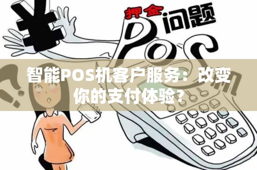 智能POS机客户服务：改变你的支付体验？
