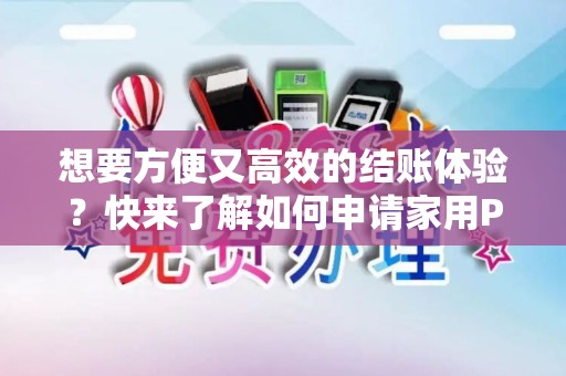 想要方便又高效的结账体验？快来了解如何申请家用POS机吧！