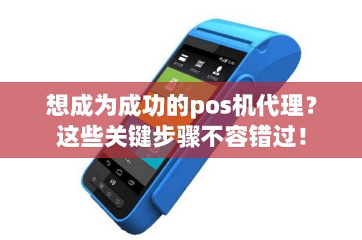 想成为成功的pos机代理？这些关键步骤不容错过！