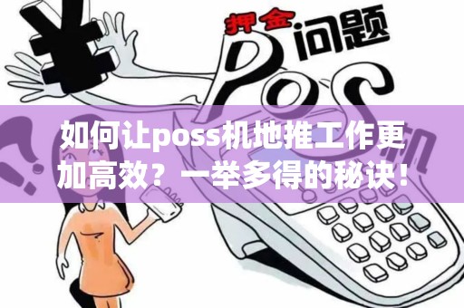 如何让poss机地推工作更加高效？一举多得的秘诀！
