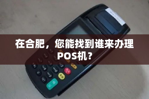 在合肥，您能找到谁来办理POS机？