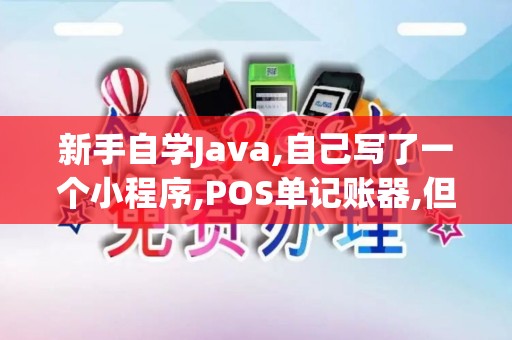 新手自学Java,自己写了一个小程序,POS单记账器,但是出...