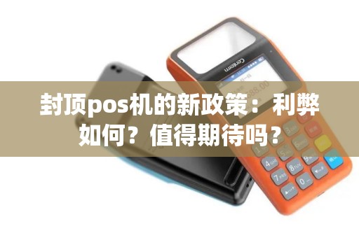 封顶pos机的新政策：利弊如何？值得期待吗？