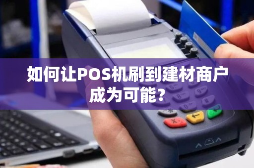 如何让POS机刷到建材商户成为可能？