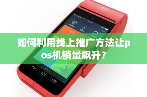 如何利用线上推广方法让pos机销量飙升？