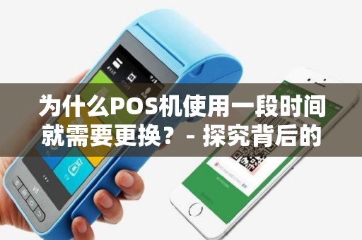为什么POS机使用一段时间就需要更换？- 探究背后的秘密