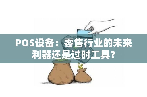 POS设备：零售行业的未来利器还是过时工具？