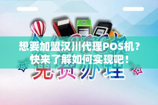 想要加盟汉川代理POS机？快来了解如何实现吧！