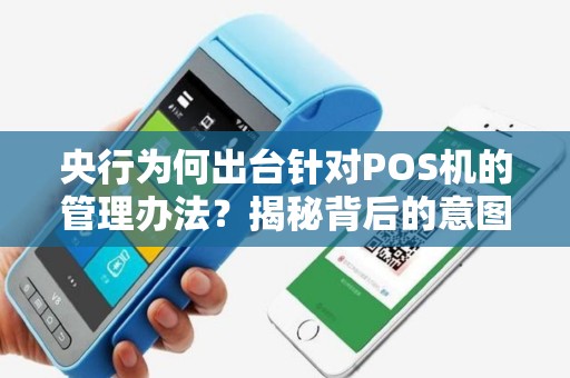 央行为何出台针对POS机的管理办法？揭秘背后的意图和影响！