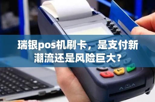 瑞银pos机刷卡，是支付新潮流还是风险巨大？