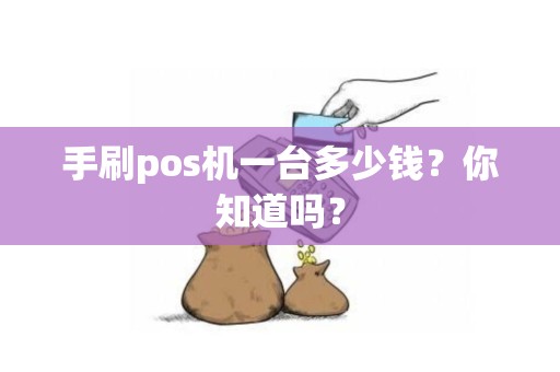 手刷pos机一台多少钱？你知道吗？