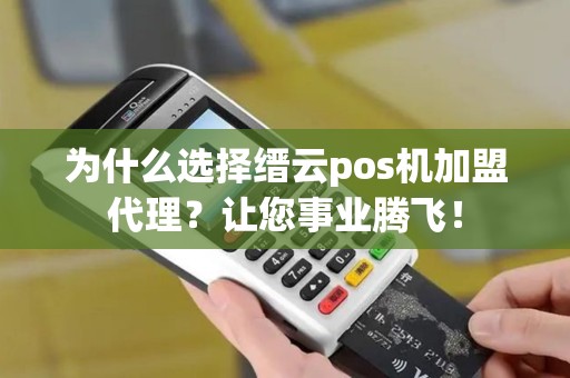 为什么选择缙云pos机加盟代理？让您事业腾飞！