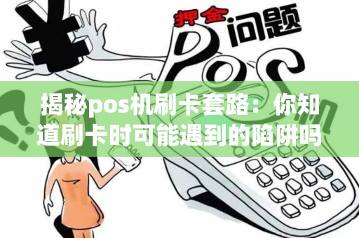 揭秘pos机刷卡套路：你知道刷卡时可能遇到的陷阱吗？