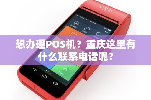 想办理POS机？重庆这里有什么联系电话呢？