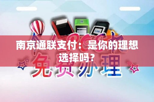 南京通联支付：是你的理想选择吗？