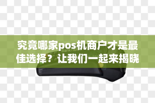 究竟哪家pos机商户才是最佳选择？让我们一起来揭晓！